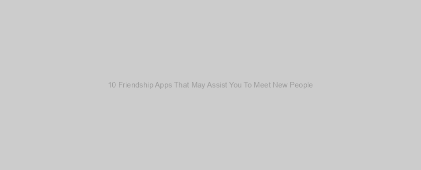 10 Friendship Apps That May Assist You To Meet New People